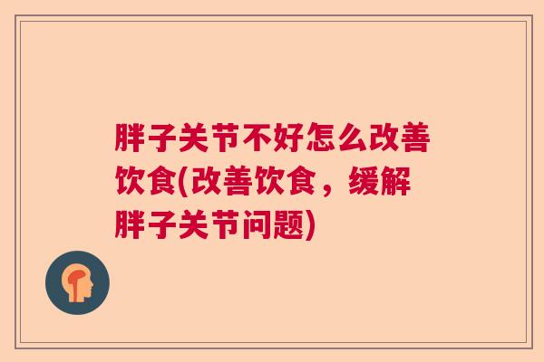 胖子关节不好怎么改善饮食(改善饮食,缓解胖子关节问题)