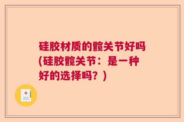 硅胶材质的髋关节好吗(硅胶髋关节:是一种好的选择吗?)