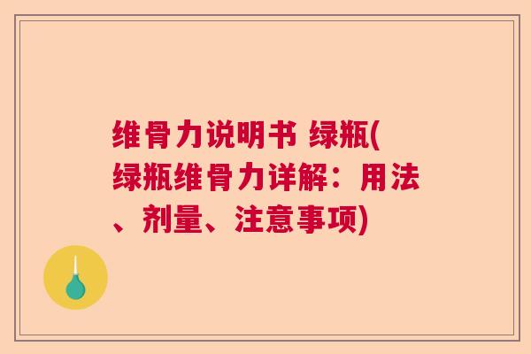维骨力说明书 绿瓶(绿瓶维骨力详解:用法、剂量、注意事项) 维骨力说明书 绿瓶(绿瓶维骨力详解:用法、剂量、注意事项)