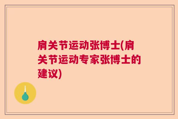 肩关节运动张博士(肩关节运动专家张博士的建议) 肩关节运动张博士(肩关节运动专家张博士的建议)