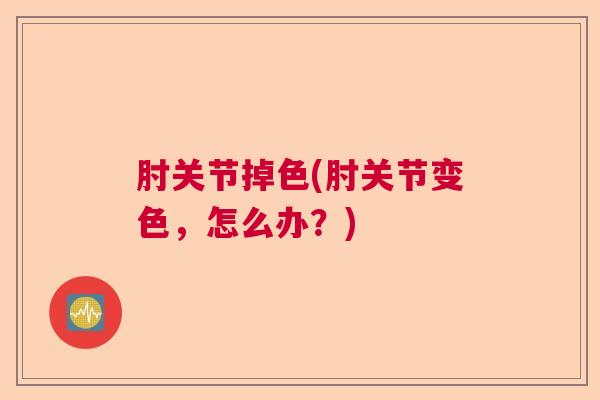 肘关节掉色(肘关节变色,怎么办?)