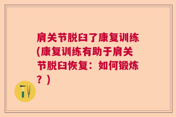 肩关节脱臼了康复训练(康复训练有助于肩关节脱臼恢复：如何锻炼？)