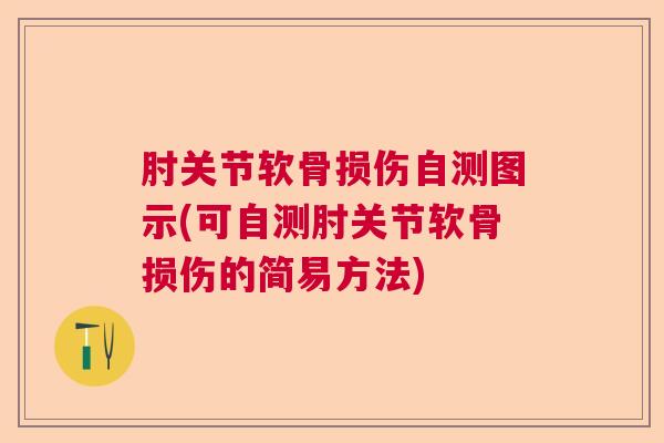 肘关节软骨损伤自测图示(可自测肘关节软骨损伤的简易方法) 肘关节软骨损伤自测图示(可自测肘关节软骨损伤的简易方法)