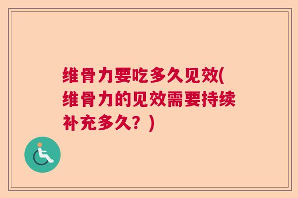 维骨力要吃多久见效(维骨力的见效需要持续补充多久?)