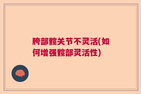 胯部髋关节不灵活(如何增强髋部灵活性)