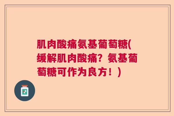 肌肉酸痛氨基葡萄糖(缓解肌肉酸痛?氨基葡萄糖可作为良方!)