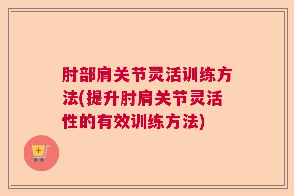 肘部肩关节灵活训练方法(提升肘肩关节灵活性的有效训练方法)