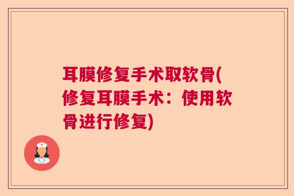 耳膜修复手术取软骨(修复耳膜手术:使用软骨进行修复) 耳膜修复手术取软骨(修复耳膜手术:使用软骨进行修复)