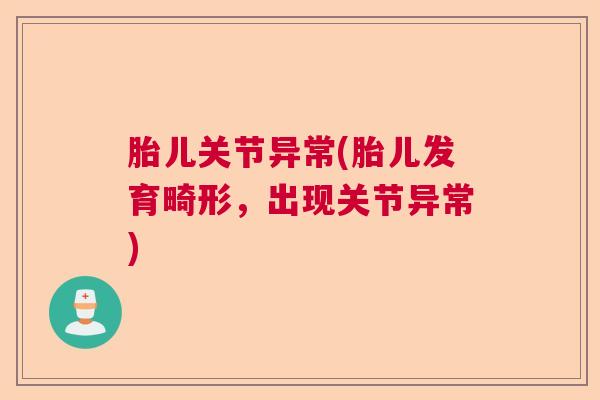 胎儿关节异常(胎儿发育畸形,出现关节异常)