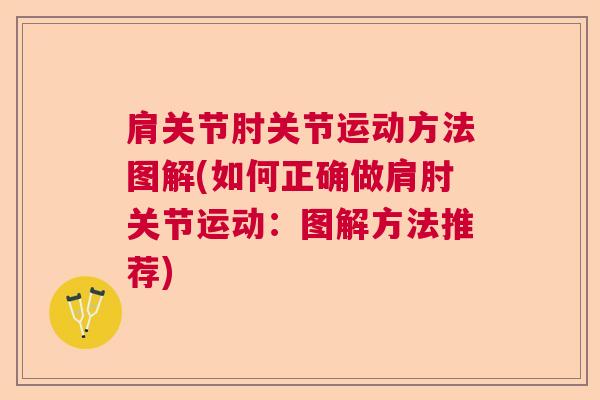 肩关节肘关节运动方法图解(如何正确做肩肘关节运动:图解方法推荐) 肩关节肘关节运动方法图解(如何正确做肩肘关节运动:图解方法推荐)