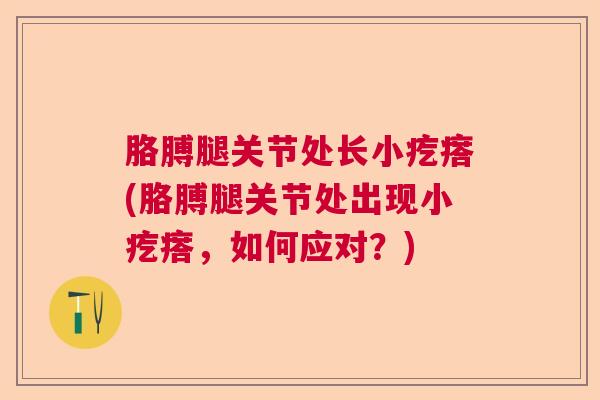 胳膊腿关节处长小疙瘩(胳膊腿关节处出现小疙瘩,如何应对?)