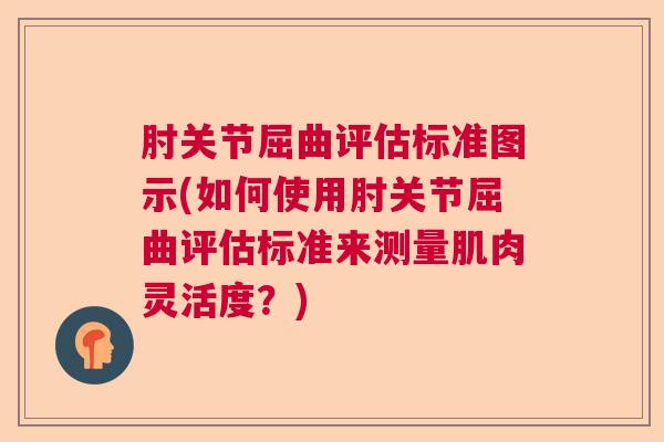 肘关节屈曲评估标准图示(如何使用肘关节屈曲评估标准来测量肌肉灵活度?)