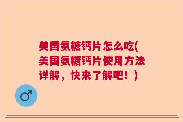 美国氨糖钙片怎么吃(美国氨糖钙片使用方法详解,快来了解吧!)