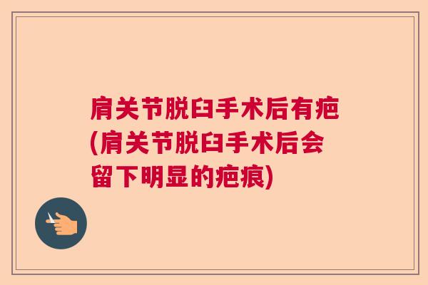 肩关节脱臼手术后有疤(肩关节脱臼手术后会留下明显的疤痕)