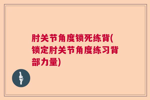 肘关节角度锁死练背(锁定肘关节角度练习背部力量) 肘关节角度锁死练背(锁定肘关节角度练习背部力量)