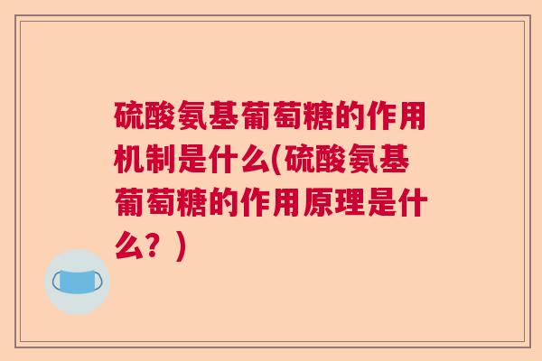 硫酸氨基葡萄糖的作用机制是什么(硫酸氨基葡萄糖的作用原理是什么?)