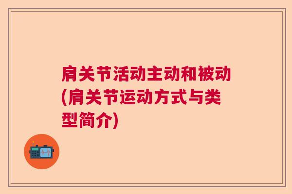 肩关节活动主动和被动(肩关节运动方式与类型简介)