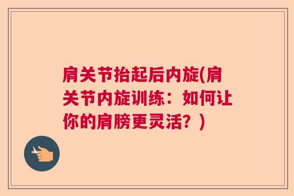 肩关节抬起后内旋(肩关节内旋训练:如何让你的肩膀更灵活?)