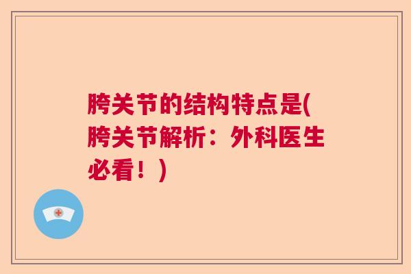 胯关节的结构特点是(胯关节解析:外科医生必看!) 胯关节的结构特点是(胯关节解析:外科医生必看!)