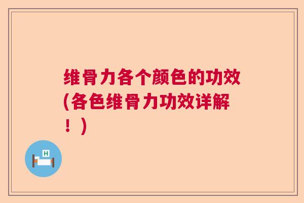 维骨力各个颜色的功效(各色维骨力功效详解!)