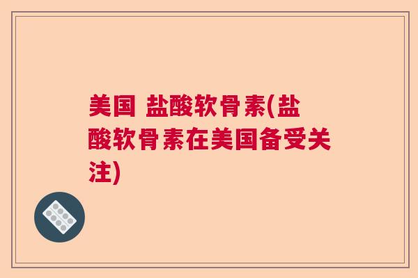 美国 盐酸软骨素(盐酸软骨素在美国备受关注) 美国 盐酸软骨素(盐酸软骨素在美国备受关注)