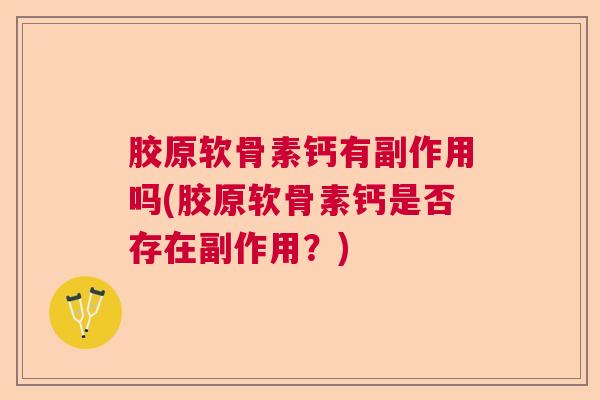 胶原软骨素钙有副作用吗(胶原软骨素钙是否存在副作用?)