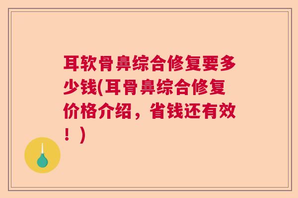 耳软骨鼻综合修复要多少钱(耳骨鼻综合修复价格介绍,省钱还有效!)