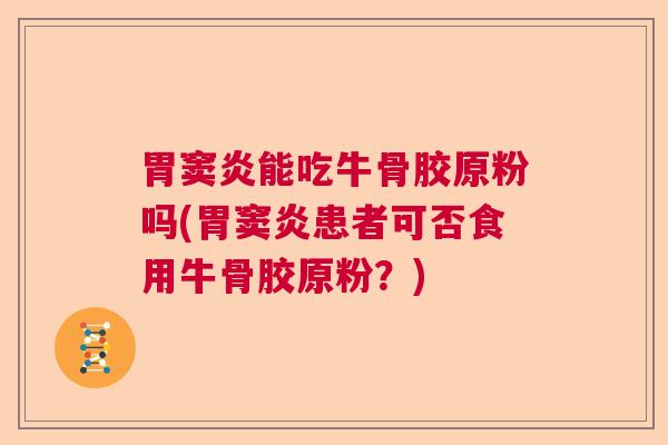 胃窦炎能吃牛骨胶原粉吗(胃窦炎患者可否食用牛骨胶原粉?)
