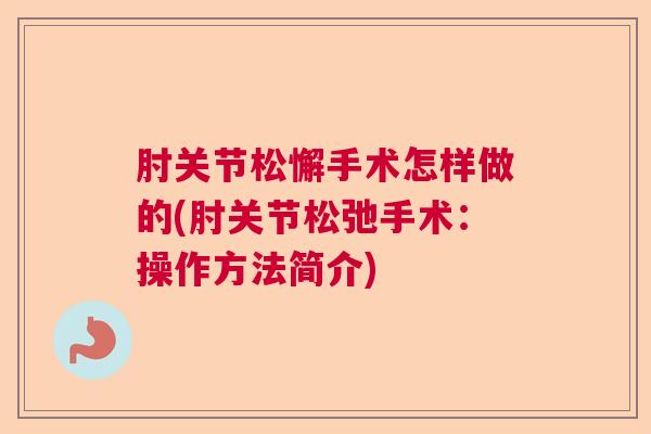 肘关节松懈手术怎样做的(肘关节松弛手术:操作方法简介) 肘关节松懈手术怎样做的(肘关节松弛手术:操作方法简介)