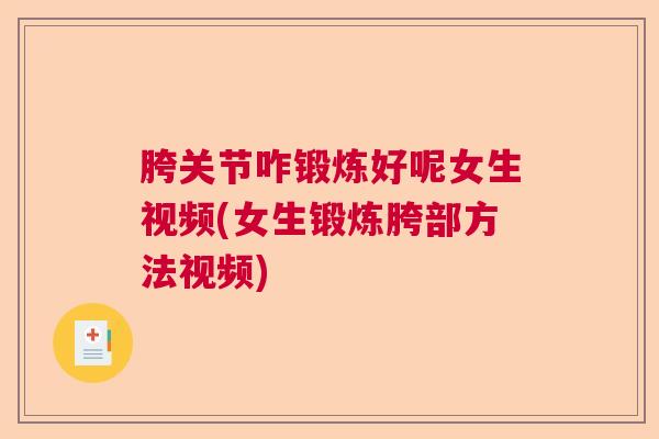 胯关节咋锻炼好呢女生视频(女生锻炼胯部方法视频)