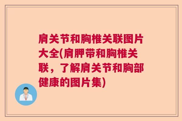 肩关节和胸椎关联图片大全(肩胛带和胸椎关联，了解肩关节和胸部健康的图片集)