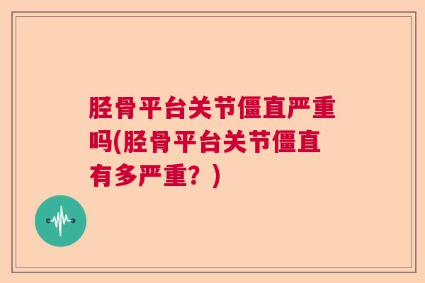 胫骨平台关节僵直严重吗(胫骨平台关节僵直有多严重？)