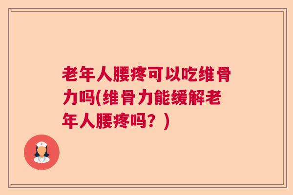 老年人腰疼可以吃维骨力吗(维骨力能缓解老年人腰疼吗？)