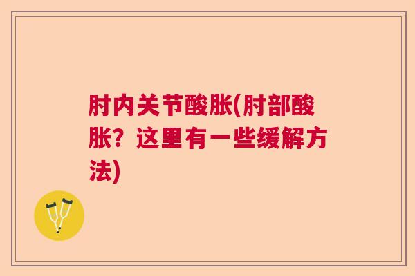 肘内关节酸胀(肘部酸胀?这里有一些缓解方法)