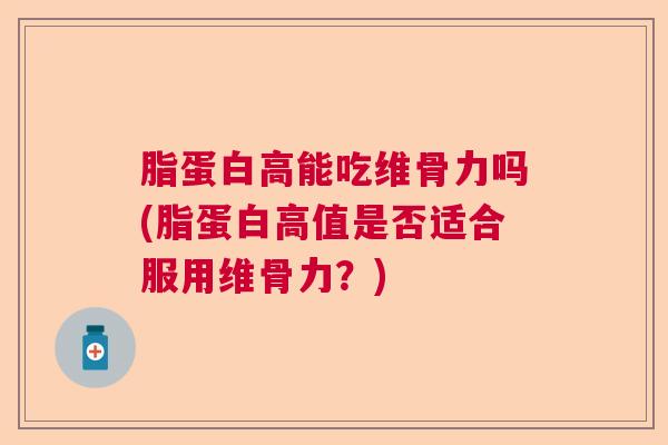 脂蛋白高能吃维骨力吗(脂蛋白高值是否适合服用维骨力？)
