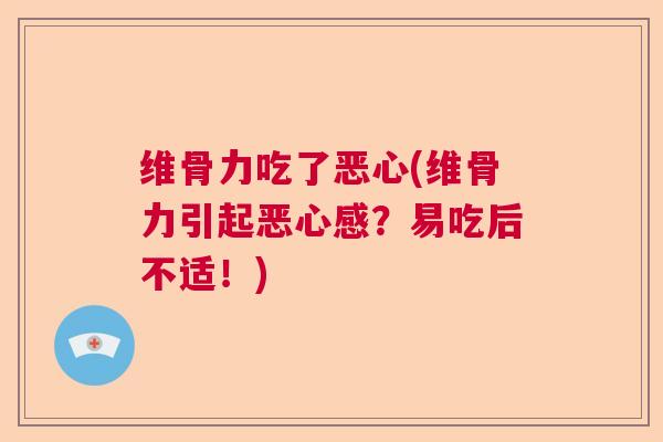 维骨力吃了恶心(维骨力引起恶心感？易吃后不适！)