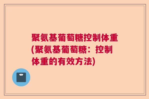 聚氨基葡萄糖控制体重(聚氨基葡萄糖:控制体重的有效方法)