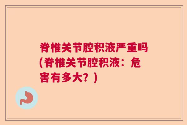 脊椎关节腔积液严重吗(脊椎关节腔积液：危害有多大？)