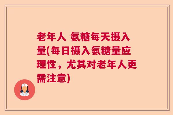 老年人 氨糖每天摄入量(每日摄入氨糖量应理性,尤其对老年人更需注意)