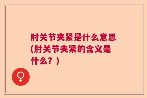 肘关节夹紧是什么意思(肘关节夹紧的含义是什么?)