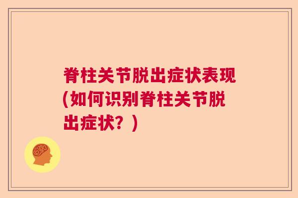 脊柱关节脱出症状表现(如何识别脊柱关节脱出症状?) 脊柱关节脱出症状表现(如何识别脊柱关节脱出症状?)