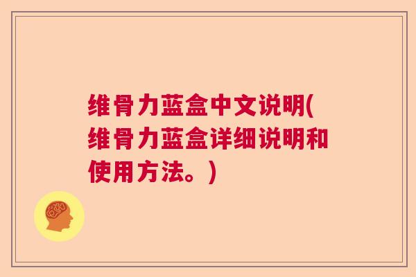 维骨力蓝盒中文说明(维骨力蓝盒详细说明和使用方法。)