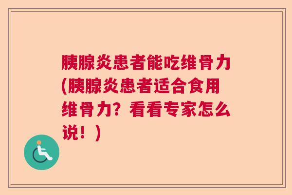 胰腺炎患者能吃维骨力(胰腺炎患者适合食用维骨力？看看专家怎么说！)