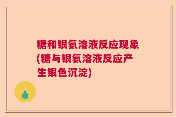糖和银氨溶液反应现象(糖与银氨溶液反应产生银色沉淀)