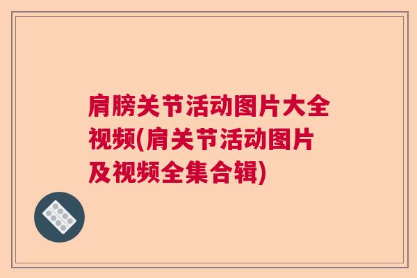 肩膀关节活动图片大全视频(肩关节活动图片及视频全集合辑)