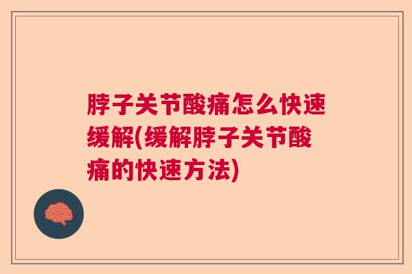 脖子关节酸痛怎么快速缓解(缓解脖子关节酸痛的快速方法)