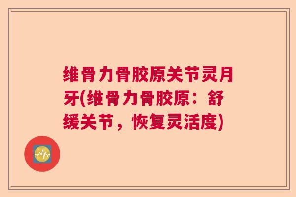 维骨力骨胶原关节灵月牙(维骨力骨胶原:舒缓关节,恢复灵活度)