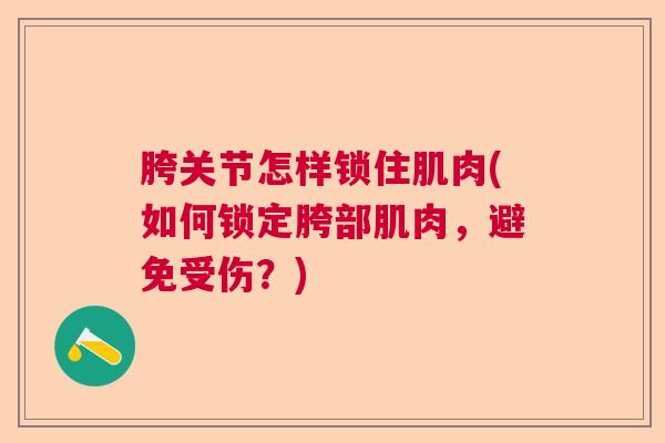 胯关节怎样锁住肌肉(如何锁定胯部肌肉,避免受伤?)