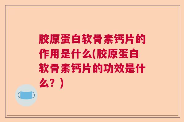 胶原蛋白软骨素钙片的作用是什么(胶原蛋白软骨素钙片的功效是什么?) 胶原蛋白软骨素钙片的作用是什么(胶原蛋白软骨素钙片的功效是什么?)