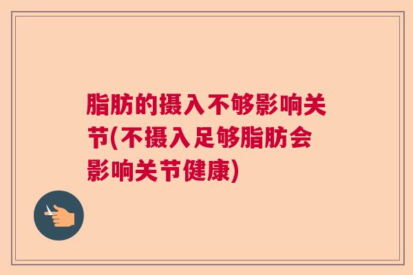 脂肪的摄入不够影响关节(不摄入足够脂肪会影响关节健康)